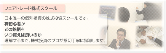 株初心者がどの銘柄をいつ買えば良いのか理解するまで、株式投資のプロが懇切丁寧に指導します。フェアトレード株式スクール日本唯一の個別指導の株式投資スクールです。